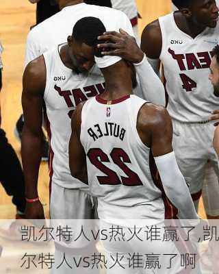 凯尔特人vs热火谁赢了,凯尔特人vs热火谁赢了啊