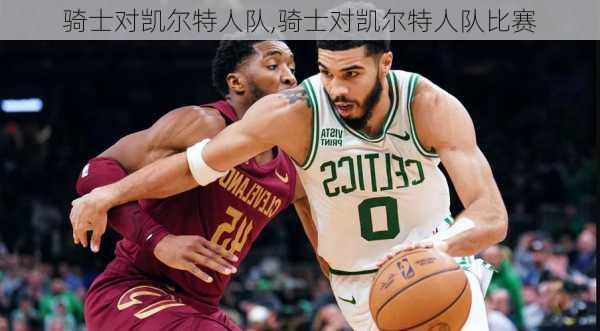 骑士对凯尔特人队,骑士对凯尔特人队比赛