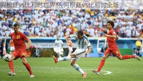 阿根廷vs比利时世界杯,阿根廷vs比利时全场