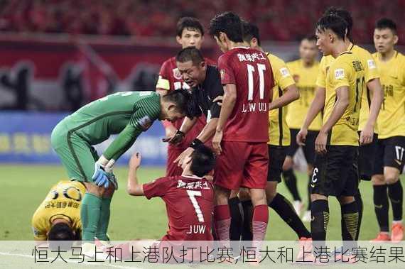 恒大马上和上港队打比赛,恒大和上港比赛结果