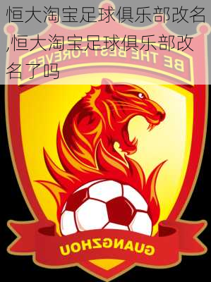 恒大淘宝足球俱乐部改名,恒大淘宝足球俱乐部改名了吗