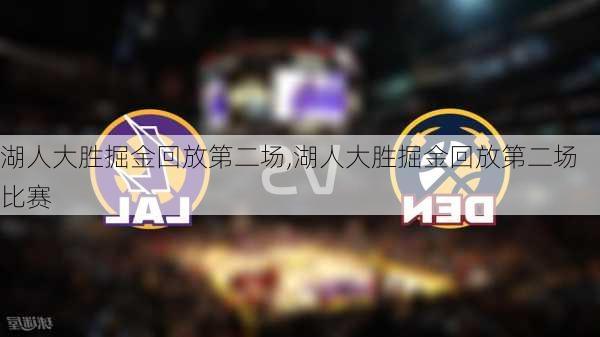 湖人大胜掘金回放第二场,湖人大胜掘金回放第二场比赛