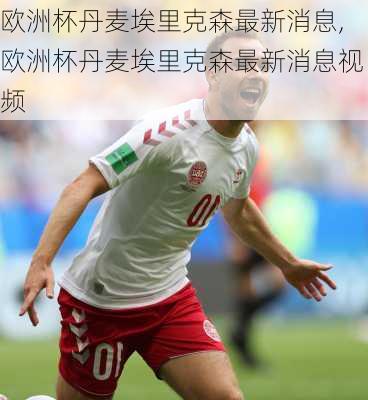 欧洲杯丹麦埃里克森最新消息,欧洲杯丹麦埃里克森最新消息视频