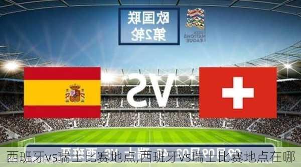 西班牙vs瑞士比赛地点,西班牙vs瑞士比赛地点在哪