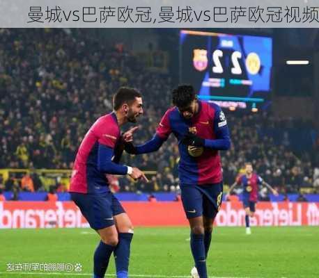 曼城vs巴萨欧冠,曼城vs巴萨欧冠视频