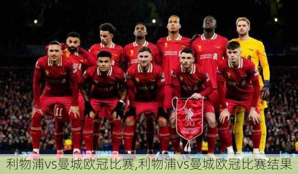 利物浦vs曼城欧冠比赛,利物浦vs曼城欧冠比赛结果