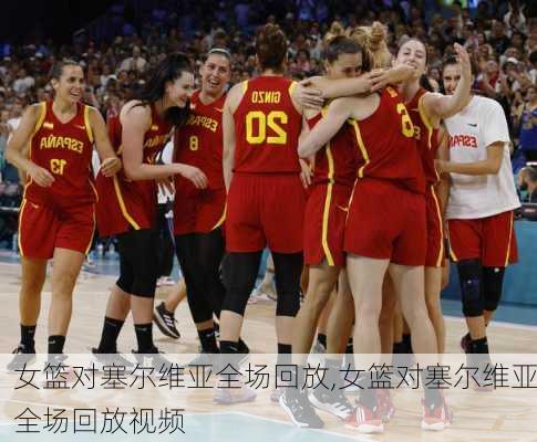 女篮对塞尔维亚全场回放,女篮对塞尔维亚全场回放视频