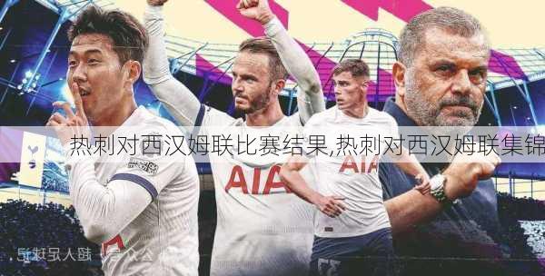 热刺对西汉姆联比赛结果,热刺对西汉姆联集锦