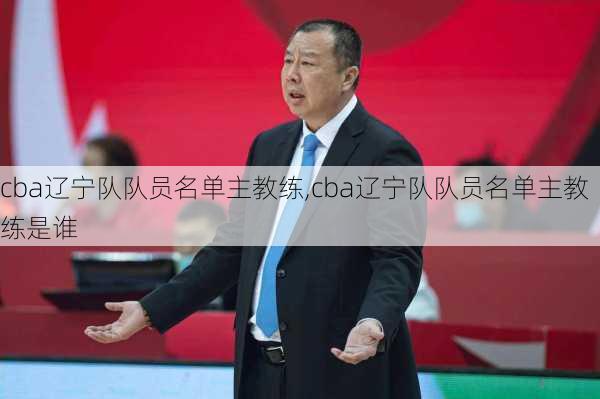 cba辽宁队队员名单主教练,cba辽宁队队员名单主教练是谁