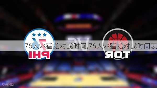 76人vs猛龙对战时间,76人vs猛龙对战时间表