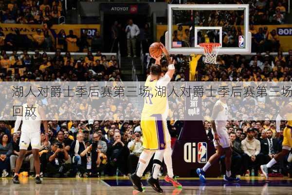 湖人对爵士季后赛第三场,湖人对爵士季后赛第三场回放