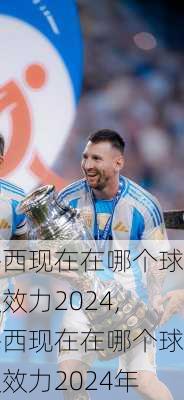 梅西现在在哪个球队效力2024,梅西现在在哪个球队效力2024年