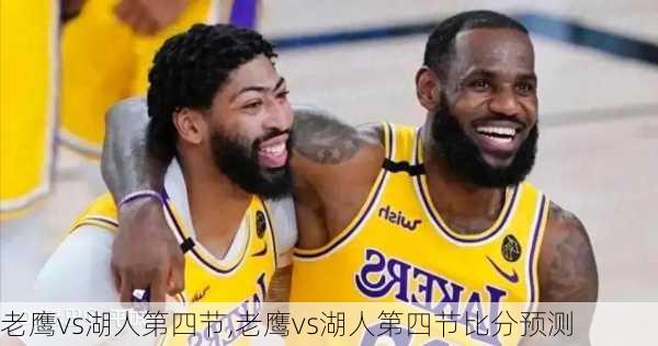 老鹰vs湖人第四节,老鹰vs湖人第四节比分预测