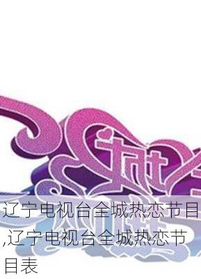 辽宁电视台全城热恋节目,辽宁电视台全城热恋节目表