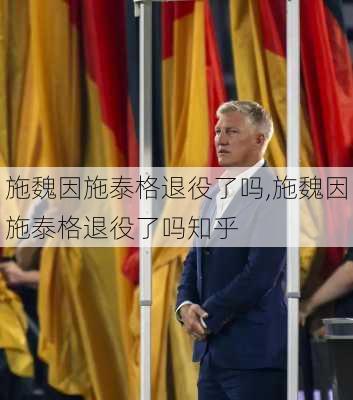 施魏因施泰格退役了吗,施魏因施泰格退役了吗知乎
