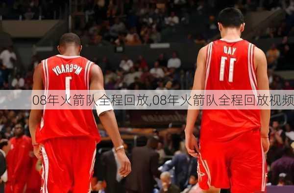 08年火箭队全程回放,08年火箭队全程回放视频