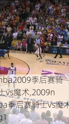 nba2009季后赛骑士vs魔术,2009nba季后赛骑士vs魔术g1