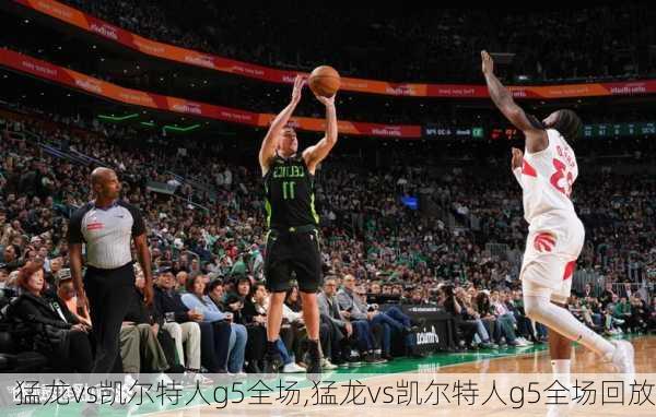 猛龙vs凯尔特人g5全场,猛龙vs凯尔特人g5全场回放