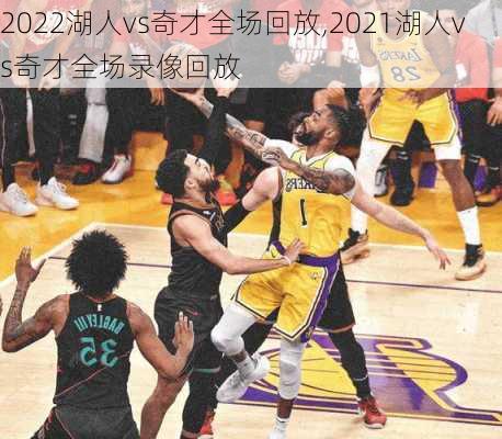 2022湖人vs奇才全场回放,2021湖人vs奇才全场录像回放