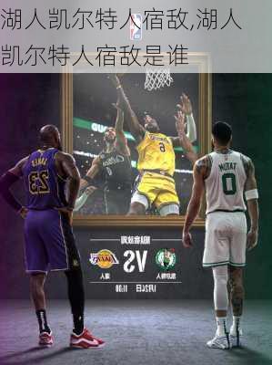 湖人凯尔特人宿敌,湖人凯尔特人宿敌是谁