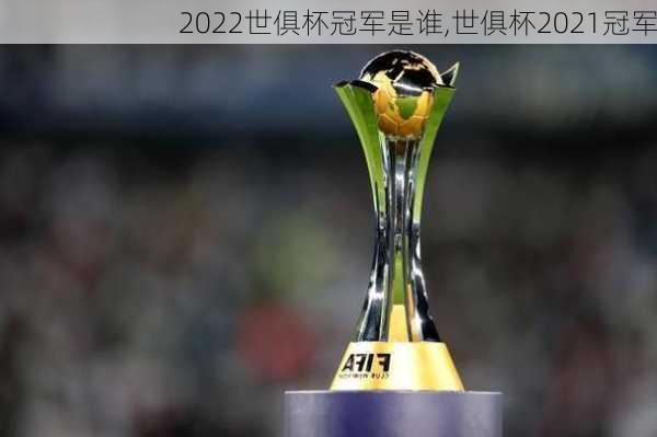 2022世俱杯冠军是谁,世俱杯2021冠军