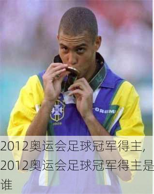 2012奥运会足球冠军得主,2012奥运会足球冠军得主是谁