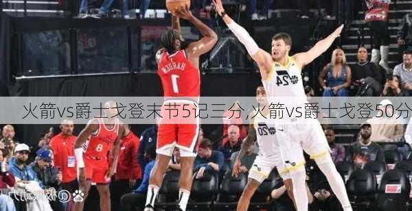 火箭vs爵士戈登末节5记三分,火箭vs爵士戈登50分