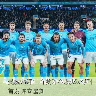 曼城vs拜仁首发阵容,曼城vs拜仁首发阵容最新