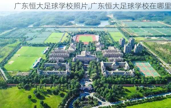 广东恒大足球学校照片,广东恒大足球学校在哪里