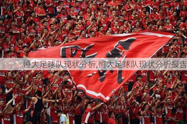 恒大足球队现状分析,恒大足球队现状分析报告