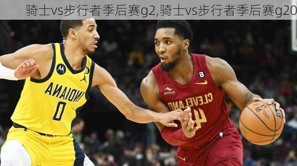骑士vs步行者季后赛g2,骑士vs步行者季后赛g20