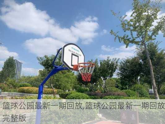 篮球公园最新一期回放,篮球公园最新一期回放完整版