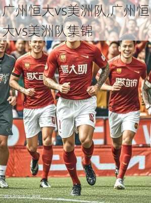 广州恒大vs美洲队,广州恒大vs美洲队集锦