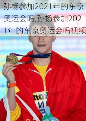 孙杨参加2021年的东京奥运会吗,孙杨参加2021年的东京奥运会吗视频