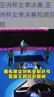亚洲杯女单决赛,亚洲杯女单决赛视频回放
