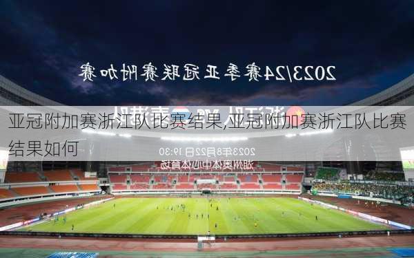 亚冠附加赛浙江队比赛结果,亚冠附加赛浙江队比赛结果如何