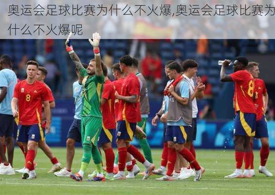 奥运会足球比赛为什么不火爆,奥运会足球比赛为什么不火爆呢