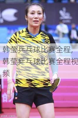 韩莹乒乓球比赛全程,韩莹乒乓球比赛全程视频