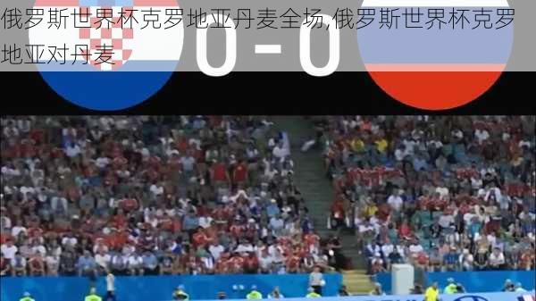 俄罗斯世界杯克罗地亚丹麦全场,俄罗斯世界杯克罗地亚对丹麦