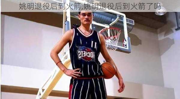 姚明退役后到火箭,姚明退役后到火箭了吗
