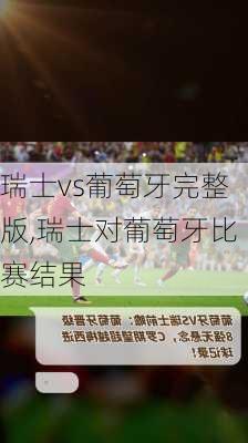 瑞士vs葡萄牙完整版,瑞士对葡萄牙比赛结果