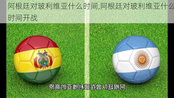 阿根廷对玻利维亚什么时间,阿根廷对玻利维亚什么时间开战