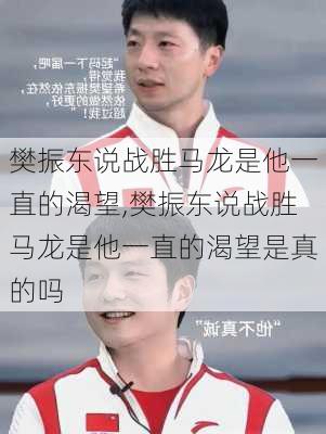 樊振东说战胜马龙是他一直的渴望,樊振东说战胜马龙是他一直的渴望是真的吗