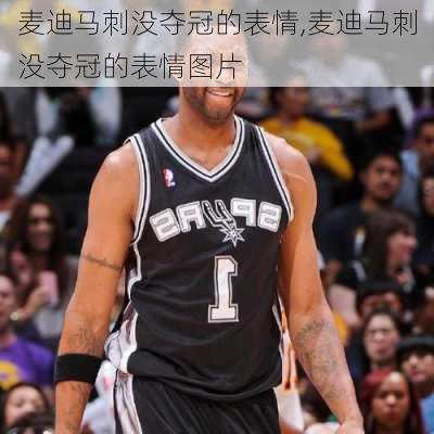 麦迪马刺没夺冠的表情,麦迪马刺没夺冠的表情图片