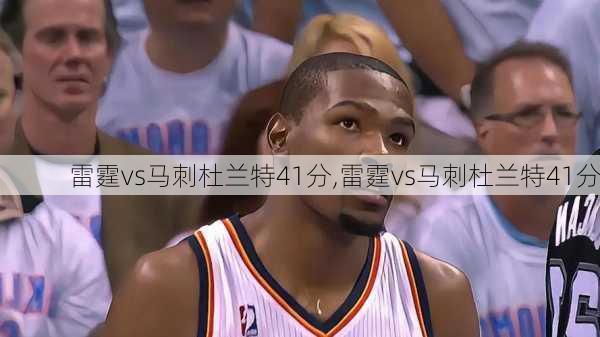 雷霆vs马刺杜兰特41分,雷霆vs马刺杜兰特41分