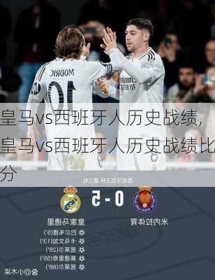 皇马vs西班牙人历史战绩,皇马vs西班牙人历史战绩比分