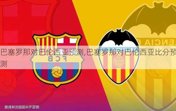 巴塞罗那对巴伦西亚预测,巴塞罗那对巴伦西亚比分预测