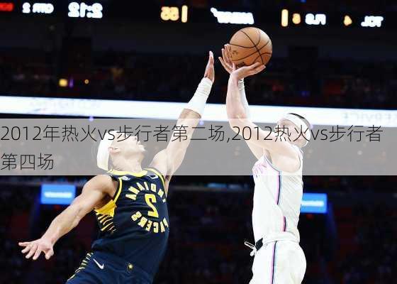 2012年热火vs步行者第二场,2012热火vs步行者第四场