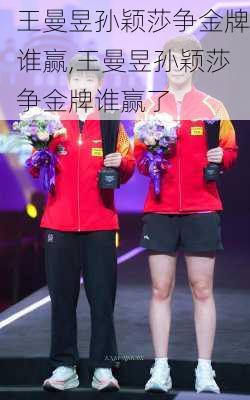 王曼昱孙颖莎争金牌谁赢,王曼昱孙颖莎争金牌谁赢了