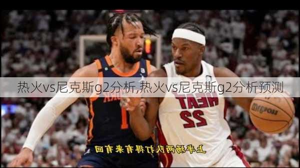 热火vs尼克斯g2分析,热火vs尼克斯g2分析预测